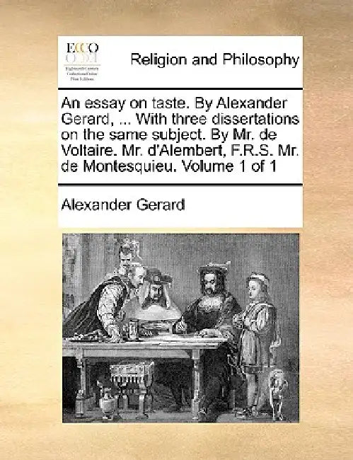 An essay on taste. By Alexander Gerard, ... With three dissertations on the same subject. By Mr. de Voltaire. Mr. d'Alembert, F.R.S. Mr. de Montesquie by Alexander Gerard