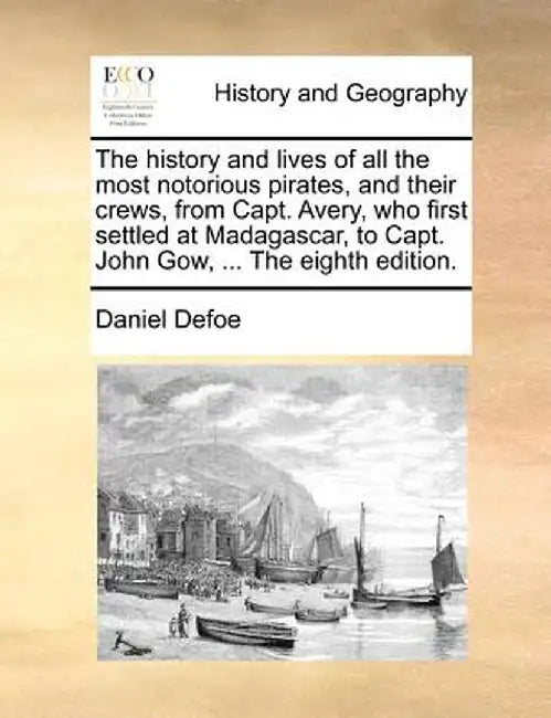 The History and Lives of All the Most Notorious Pirates, and Their Crews, from Capt. Avery, Who First Settled at Madagascar, to Capt. John Gow, ... th by Daniel Defoe