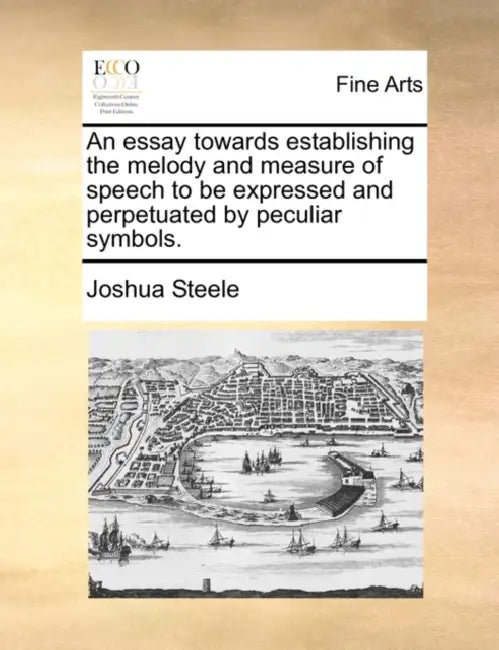 An essay towards establishing the melody and measure of speech to be expressed and perpetuated by peculiar symbols. by Joshua Steele