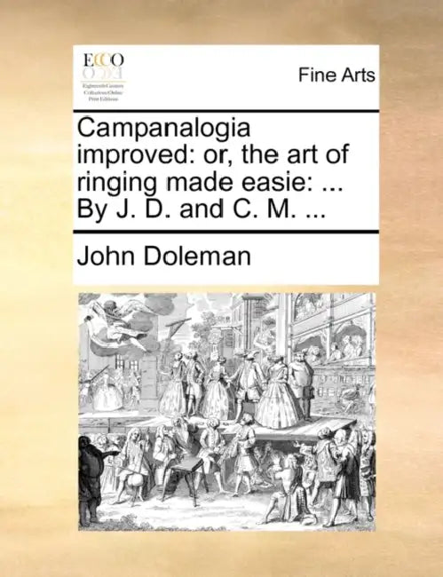 Campanalogia improved: or, the art of ringing made easie: ... By J. D. and C. M. ... by John Doleman