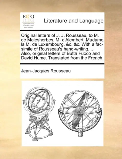 Original letters of J. J. Rousseau, to M. de Malesherbes, M. d'Alembert, Madame la M. de Luxembourg, &c. &c. With a fac-simile of Rousseau's hand-writ by Jean-Jacques Rousseau