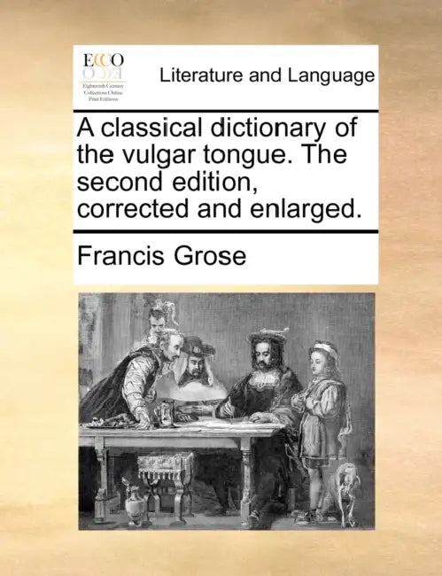 A classical dictionary of the vulgar tongue. The second edition, corrected and enlarged. by Francis Grose