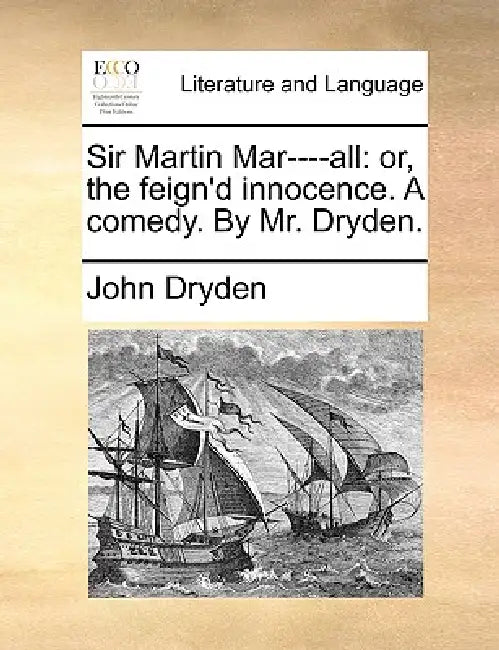 Sir Martin Mar----all: or, the feign'd innocence. A comedy. By Mr. Dryden. by John Dryden