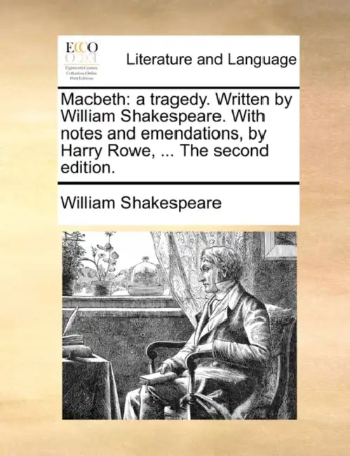 Macbeth: a tragedy. Written by William Shakespeare. With notes and emendations, by Harry Rowe, ... The second edition. by William Shakespeare