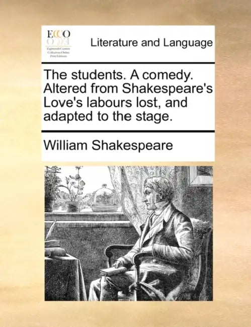 The students. A comedy. Altered from Shakespeare's Love's labours lost, and adapted to the stage. by William Shakespeare