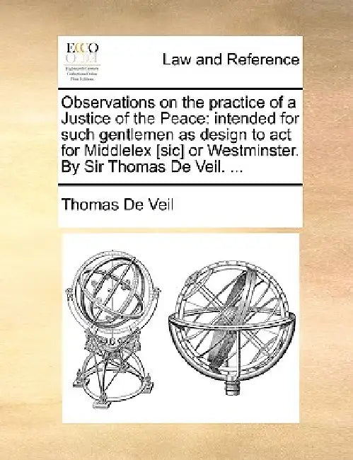 Observations on the Practice of a Justice of the Peace: Intended for Such Gentlemen as Design to ACT for Middlelex [Sic] or Westminster. by Sir Thomas by Thomas De Veil