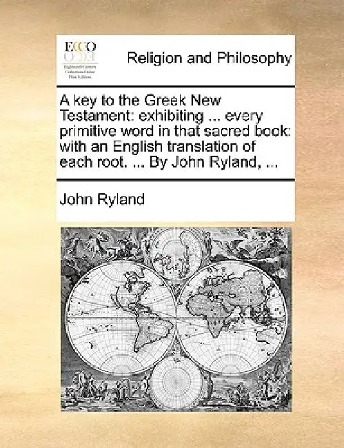 A key to the Greek New Testament: exhibiting ... every primitive word in that sacred book: with an English translation of each root. ... By John Rylan by John Ryland