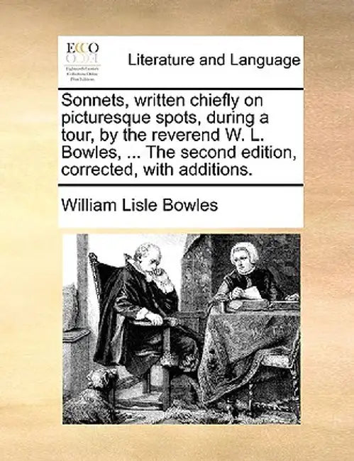 Sonnets, Written Chiefly on Picturesque Spots, During a Tour, by the Reverend W. L. Bowles, ... the Second Edition, Corrected, with Additions. by William Lisle Bowles