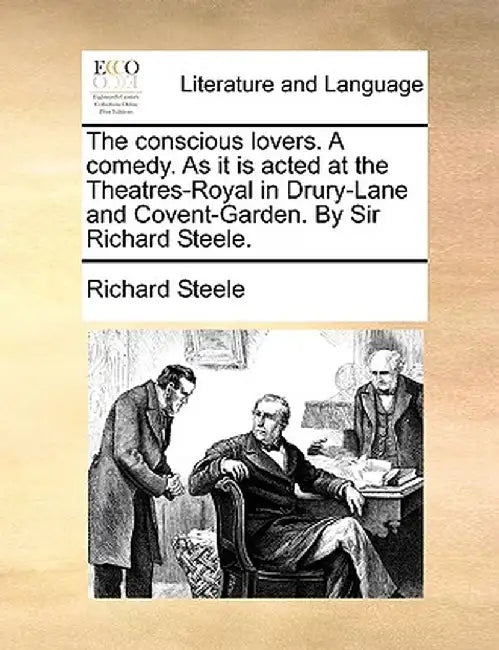 The Conscious Lovers. a Comedy. as It Is Acted at the Theatres-Royal in Drury-Lane and Covent-Garden. by Sir Richard Steele. by Richard Steele
