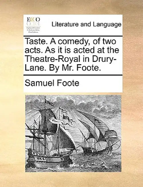 Taste. a Comedy, of Two Acts. as It Is Acted at the Theatre-Royal in Drury-Lane. by Mr. Foote. by Samuel Foote