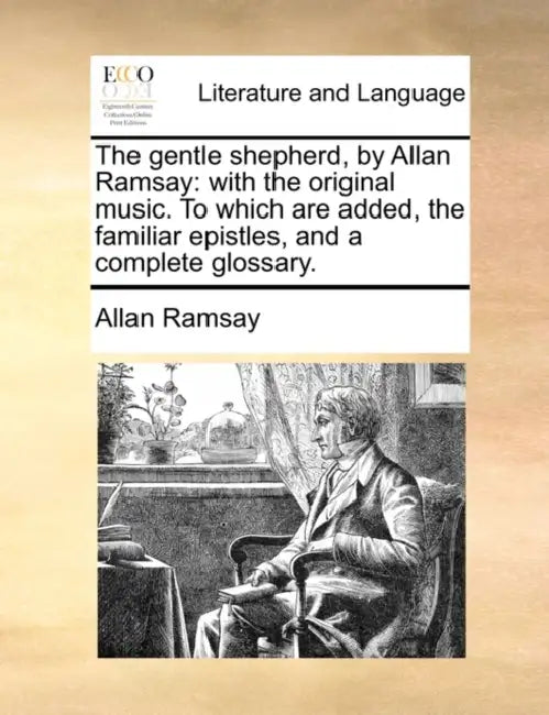 The Gentle Shepherd, by Allan Ramsay: With the Original Music. to Which Are Added, the Familiar Epistles, and a Complete Glossary. by Allan Ramsay