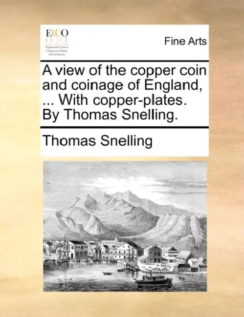 A View of the Copper Coin and Coinage of England, ... with Copper-Plates. by Thomas Snelling. by Thomas Snelling