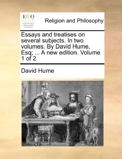 Essays and treatises on several subjects. In two volumes. By David Hume, Esq; ... A new edition. Volume 1 of 2 by David Hume