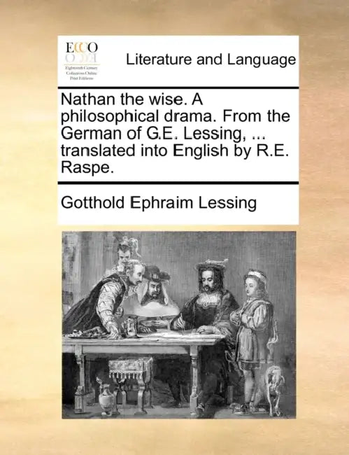 Nathan the wise. A philosophical drama. From the German of G.E. Lessing, ... translated into English by R.E. Raspe. by Gotthold Ephraim Lessing