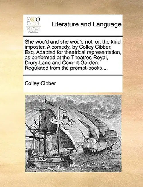 She Wou'd and She Wou'd Not, Or, the Kind Imposter. a Comedy, by Colley Cibber, Esq. Adapted for Theatrical Representation, as Performed at the Theatr by Colley Cibber