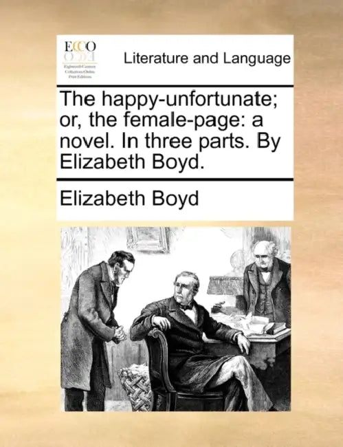 The Happy-Unfortunate; Or, the Female-Page: A Novel. in Three Parts. by Elizabeth Boyd. by Elizabeth Boyd