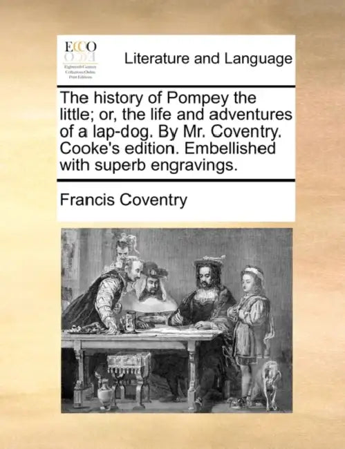 The History of Pompey the Little; Or, the Life and Adventures of a Lap-Dog. by Mr. Coventry. Cooke's Edition. Embellished with Superb Engravings. by Francis Coventry