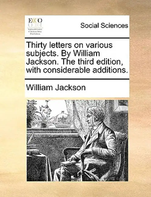 Thirty Letters on Various Subjects. by William Jackson. the Third Edition, with Considerable Additions. by William Jackson