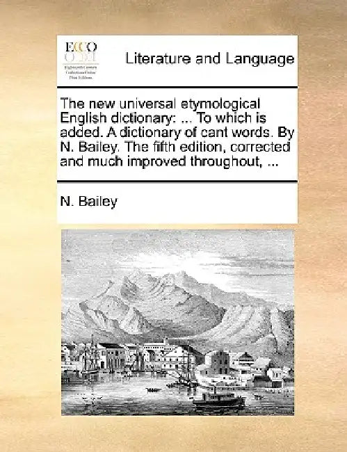 The new universal etymological English dictionary: ... To which is added. A dictionary of cant words. By N. Bailey. The fifth edition, corrected and m by N. Bailey