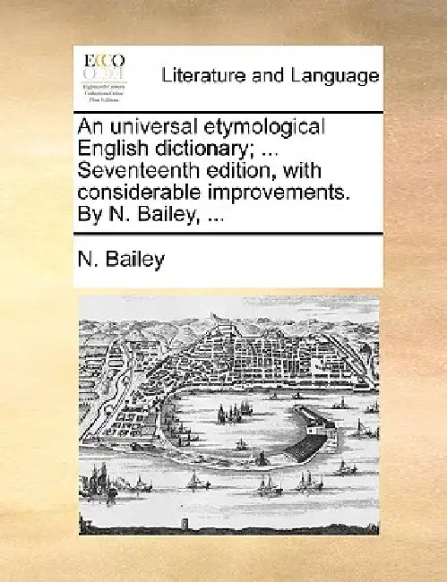 An universal etymological English dictionary; ... Seventeenth edition, with considerable improvements. By N. Bailey, ... by N. Bailey