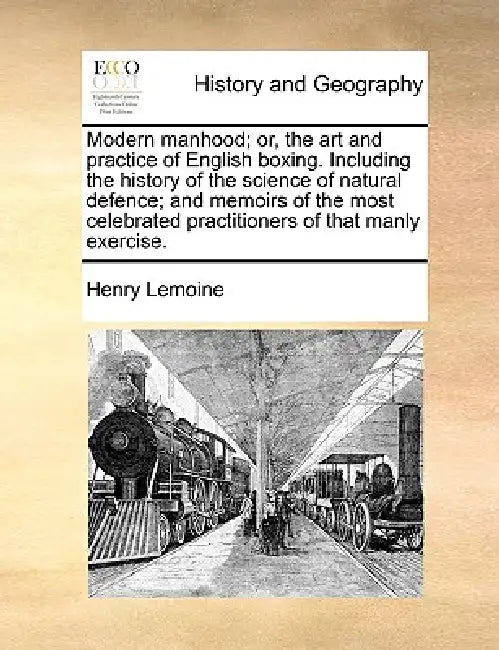 Modern Manhood; Or, the Art and Practice of English Boxing. Including the History of the Science of Natural Defence; And Memoirs of the Most Celebrate by Henry Lemoine