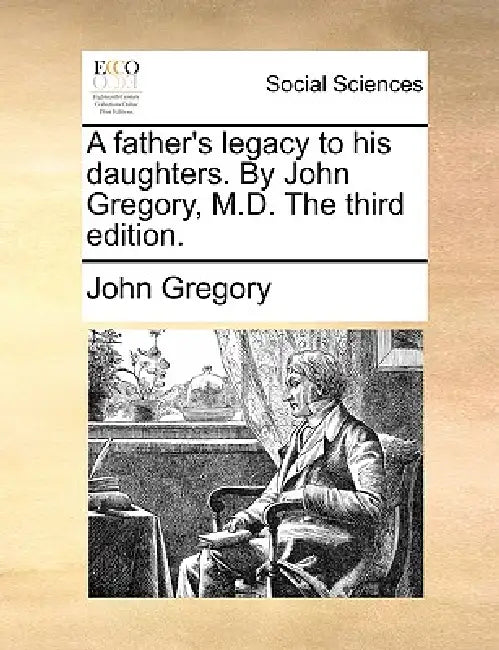 A Father's Legacy to His Daughters. by John Gregory, M.D. the Third Edition. by John Gregory