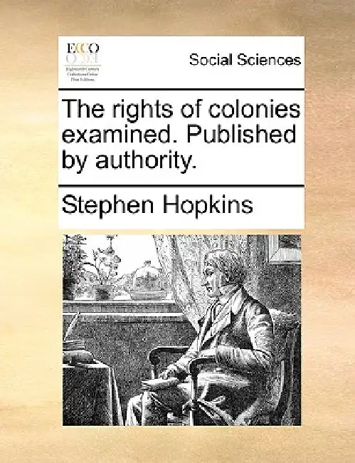 The Rights of Colonies Examined. Published by Authority. by Stephen Hopkins