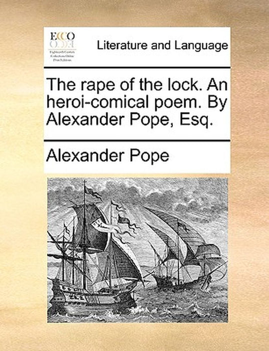 The Rape of the Lock. an Heroi-Comical Poem. by Alexander Pope, Esq. by Alexander Pope