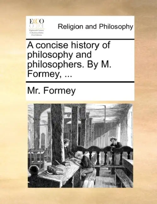 A Concise History of Philosophy and Philosophers. by M. Formey, ... by MR Formey