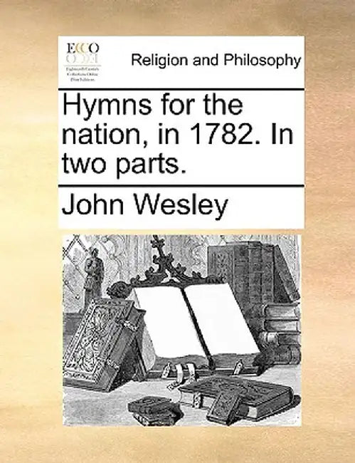 Hymns for the Nation, in 1782. in Two Parts. by John Wesley