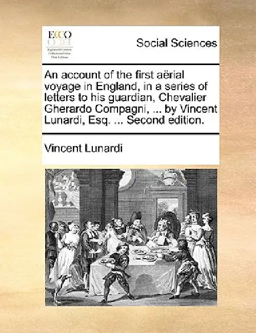 An Account of the First Aerial Voyage in England, in a Series of Letters to His Guardian, Chevalier Gherardo Compagni, ... by Vincent Lunardi, Esq. .. by Vincent Lunardi