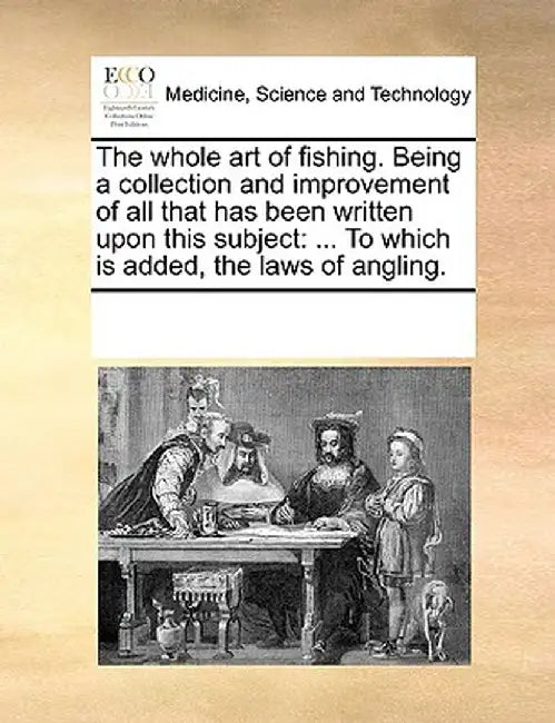 The Whole Art of Fishing. Being a Collection and Improvement of All That Has Been Written Upon This Subject: To Which Is Added, the Laws of Angling. by Multiple Contributors