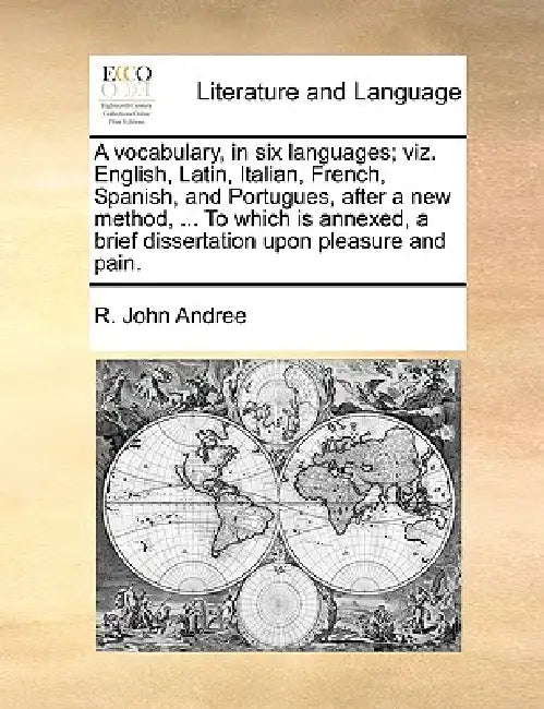 A Vocabulary, in Six Languages; Viz. English, Latin, Italian, French, Spanish, and Portugues, After a New Method, ... to Which Is Annexed, a Brief Dis by R. John Andree