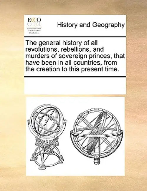 The General History of All Revolutions, Rebellions, and Murders of Sovereign Princes, That Have Been in All Countries, from the Creation to This Prese by Multiple Contributors