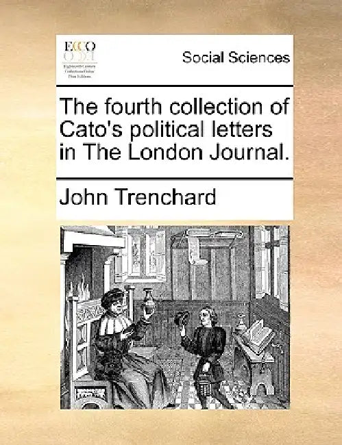 The Fourth Collection of Cato's Political Letters in the London Journal. by John Trenchard