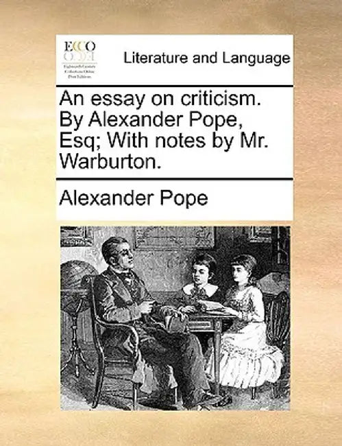 An Essay on Criticism. by Alexander Pope, Esq; With Notes by Mr. Warburton. by Alexander Pope