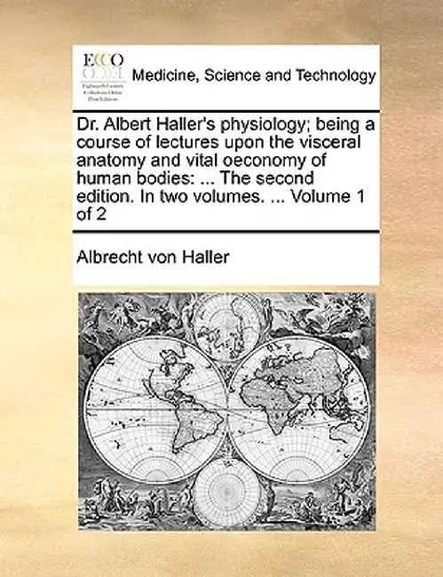 Dr. Albert Haller's Physiology; Being a Course of Lectures Upon the Visceral Anatomy and Vital Oeconomy of Human Bodies: ... the Second Edition. in Tw by Albrecht Von Haller