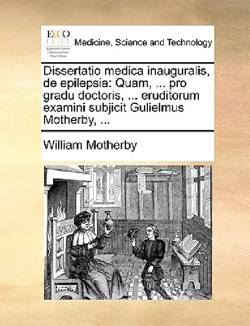 Dissertatio Medica Inauguralis, de Epilepsia: Quam, ... Pro Gradu Doctoris, ... Eruditorum Examini Subjicit Gulielmus Motherby, ... by William Motherby