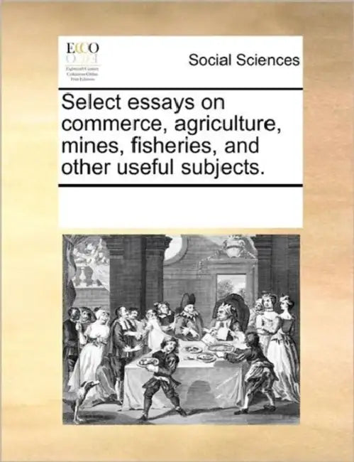 Select essays on commerce, agriculture, mines, fisheries, and other useful subjects. by Multiple Contributors