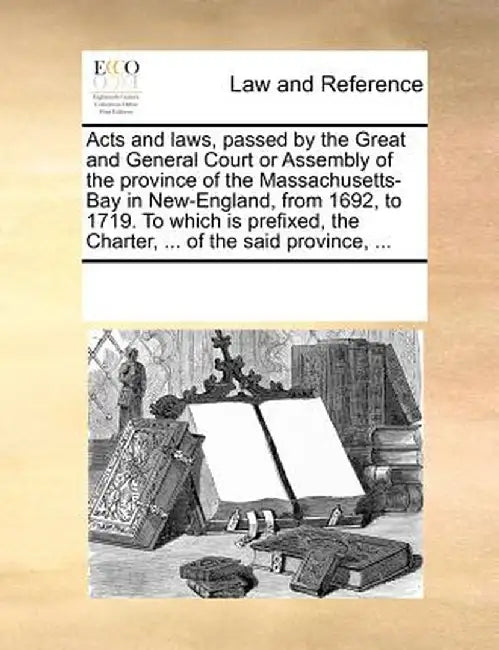 Acts and Laws, Passed by the Great and General Court or Assembly of the Province of the Massachusetts-Bay in New-England, from 1692, to 1719. to Which by Multiple Contributors
