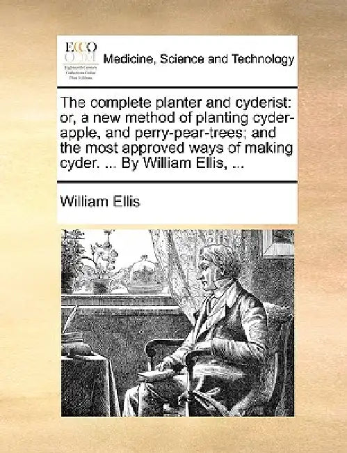 The Complete Planter and Cyderist: Or, a New Method of Planting Cyder-Apple, and Perry-Pear-Trees; And the Most Approved Ways of Making Cyder. ... by by William Ellis