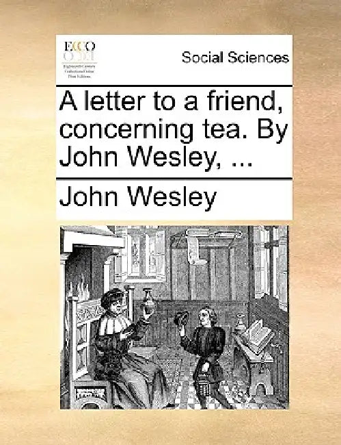 A Letter to a Friend, Concerning Tea. by John Wesley, ... by John Wesley