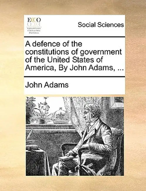 A Defence of the Constitutions of Government of the United States of America, by John Adams, ... by John Adams