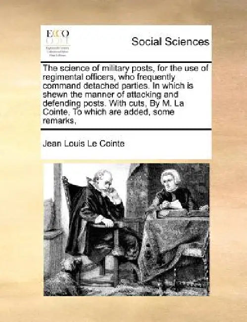 The Science of Military Posts, for the Use of Regimental Officers, Who Frequently Command Detached Parties. in Which Is Shewn the Manner of Attacking by Jean Louis Le Cointe