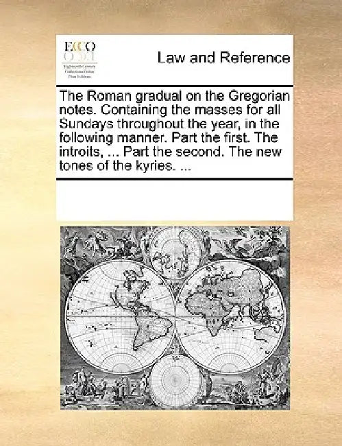 The Roman Gradual on the Gregorian Notes. Containing the Masses for All Sundays Throughout the Year, in the Following Manner. Part the First. the Intr by Multiple Contributors
