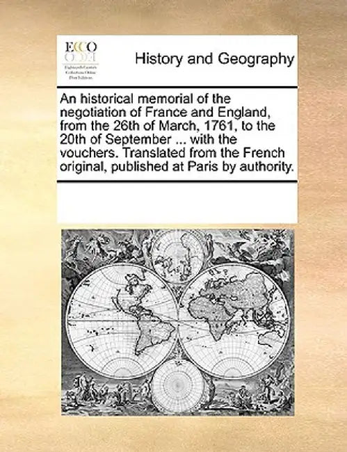 An Historical Memorial of the Negotiation of France and England, from the 26th of March, 1761, to the 20th of September ... with the Vouchers. Transla by Multiple Contributors