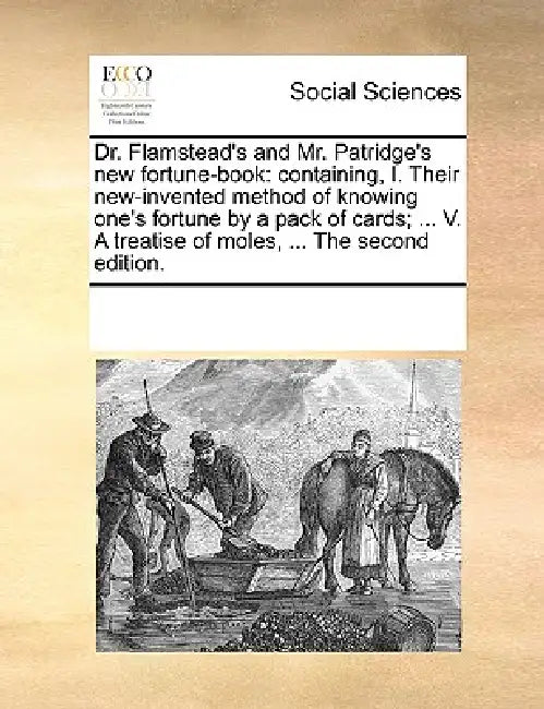 Dr. Flamstead's and Mr. Patridge's New Fortune-Book: Containing, I. Their New-Invented Method of Knowing One's Fortune by a Pack of Cards; ... V. a Tr by Multiple Contributors