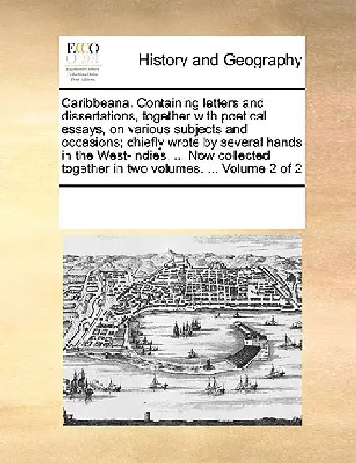 Caribbeana. Containing Letters and Dissertations, Together with Poetical Essays, on Various Subjects and Occasions; Chiefly Wrote by Several Hands in by Multiple Contributors