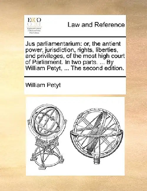 Jus Parliamentarium: Or, the Antient Power, Jurisdiction, Rights, Liberties, and Privileges, of the Most High Court of Parliament. in Two P by William Petyt