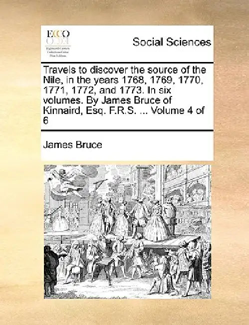 Travels to discover the source of the Nile, in the years 1768, 1769, 1770, 1771, 1772, and 1773. In six volumes. By James Bruce of Kinnaird, Esq. F.R. by James Bruce